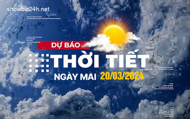 Dự báo thời tiết ngày mai 20/3/2024, Thời tiết Hà Nội, Thời tiết TP.HCM ngày 20/3-105-1